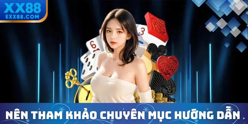 Nên tham khảo chuyên mục hướng dẫn XX88 vì sao?